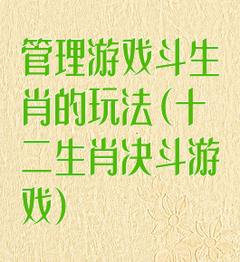 管理游戏斗生肖的玩法(十二生肖决斗游戏)
