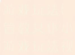 管教女仆小游戏玩法(管教女仆小游戏玩法视频)