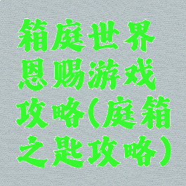 箱庭世界恩赐游戏攻略(庭箱之匙攻略)