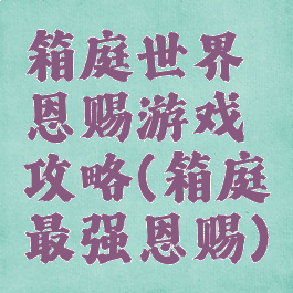箱庭世界恩赐游戏攻略(箱庭最强恩赐)