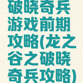 破晓奇兵游戏前期攻略(龙之谷之破晓奇兵攻略)