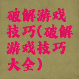 破解游戏技巧(破解游戏技巧大全)