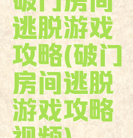 破门房间逃脱游戏攻略(破门房间逃脱游戏攻略视频)