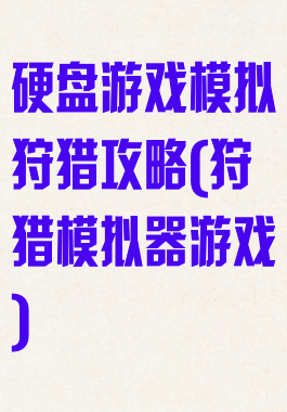 硬盘游戏模拟狩猎攻略(狩猎模拟器游戏)