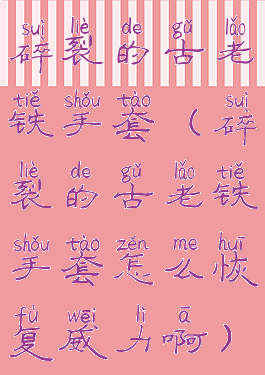 碎裂的古老铁手套(碎裂的古老铁手套怎么恢复威力啊)