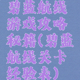 碧蓝航线游戏攻略秘籍(碧蓝航线关卡经验表)