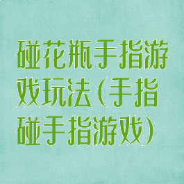 碰花瓶手指游戏玩法(手指碰手指游戏)