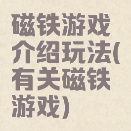磁铁游戏介绍玩法(有关磁铁游戏)