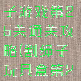礼物盒割绳子游戏第25关通关攻略(割绳子玩具盒第25关)