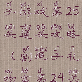 礼物盒割绳子游戏第25关通关攻略(割绳子礼物盒第24关)