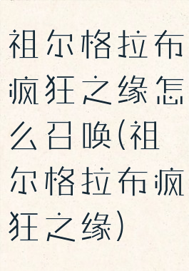 祖尔格拉布疯狂之缘怎么召唤(祖尔格拉布疯狂之缘)