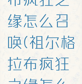 祖尔格拉布疯狂之缘怎么召唤(祖尔格拉布疯狂之缘怎么打)