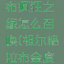 祖尔格拉布疯狂之缘怎么召唤(祖尔格拉布金度怎么打)