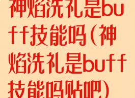 神焰洗礼是buff技能吗(神焰洗礼是buff技能吗贴吧)