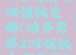 神界原罪2四姐妹在哪(神界原罪2四姐妹在哪开启)