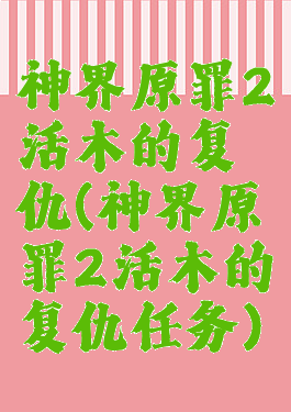 神界原罪2活木的复仇(神界原罪2活木的复仇任务)