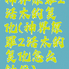 神界原罪2活木的复仇(神界原罪2活木的复仇怎么触发)