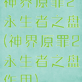 神界原罪2永生者之盘(神界原罪2永生者之盘作用)