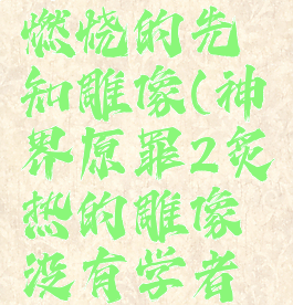 神界原罪2燃烧的先知雕像(神界原罪2炙热的雕像没有学者标签)
