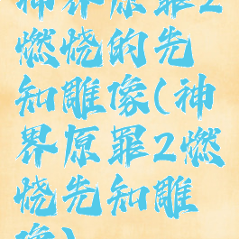 神界原罪2燃烧的先知雕像(神界原罪2燃烧先知雕像)