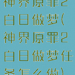 神界原罪2白日做梦(神界原罪2白日做梦任务怎么做)
