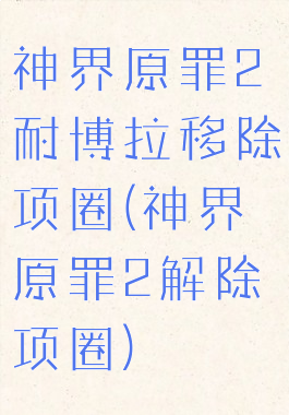 神界原罪2耐博拉移除项圈(神界原罪2解除项圈)