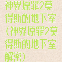 神界原罪2莫得斯的地下室(神界原罪2莫得斯的地下室解密)