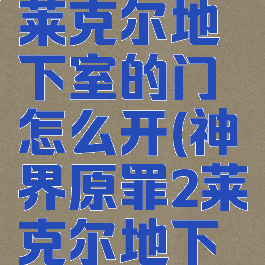 神界原罪2莱克尔地下室的门怎么开(神界原罪2莱克尔地下室怎么进)