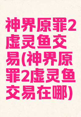 神界原罪2虚灵鱼交易(神界原罪2虚灵鱼交易在哪)