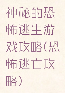 神秘的恐怖逃生游戏攻略(恐怖逃亡攻略)