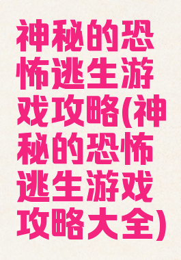 神秘的恐怖逃生游戏攻略(神秘的恐怖逃生游戏攻略大全)