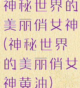 神秘世界的美丽俏女神(神秘世界的美丽俏女神黄油)