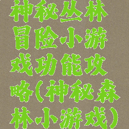 神秘丛林冒险小游戏功能攻略(神秘森林小游戏)