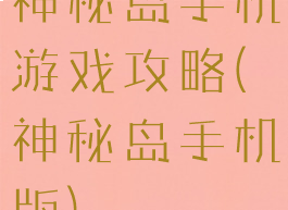 神秘岛手机游戏攻略(神秘岛手机版)