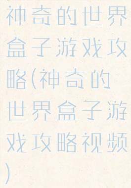 神奇的世界盒子游戏攻略(神奇的世界盒子游戏攻略视频)