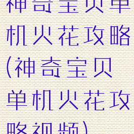 神奇宝贝单机火花攻略(神奇宝贝单机火花攻略视频)