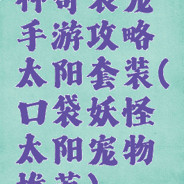 神奇袋宠手游攻略太阳套装(口袋妖怪太阳宠物推荐)