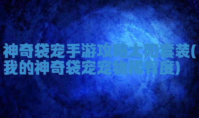 神奇袋宠手游攻略太阳套装(我的神奇袋宠宠物稀有度)