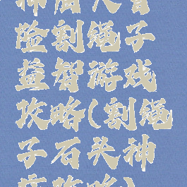 神庙大冒险割绳子益智游戏攻略(割绳子石头神庙攻略)