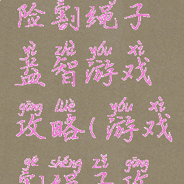 神庙大冒险割绳子益智游戏攻略(游戏割绳子攻略大全)