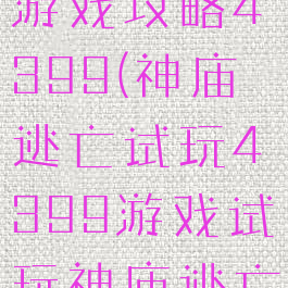 神庙逃脱小游戏攻略4399(神庙逃亡试玩4399游戏试玩神庙逃亡)
