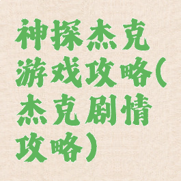神探杰克游戏攻略(杰克剧情攻略)