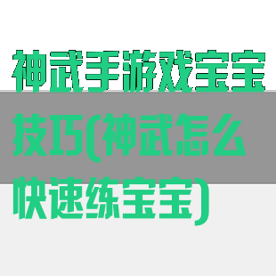 神武手游戏宝宝技巧(神武怎么快速练宝宝)