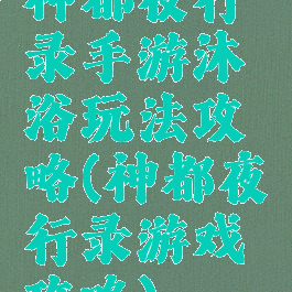 神都夜行录手游沐浴玩法攻略(神都夜行录游戏攻略)
