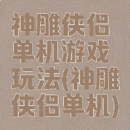 神雕侠侣单机游戏玩法(神雕侠侣单机)