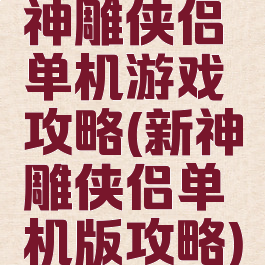 神雕侠侣单机游戏攻略(新神雕侠侣单机版攻略)