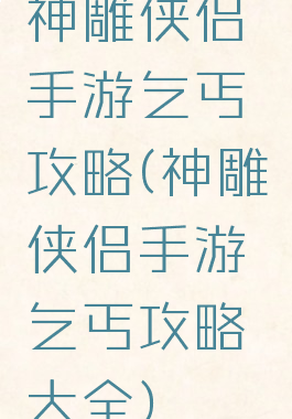 神雕侠侣手游乞丐攻略(神雕侠侣手游乞丐攻略大全)