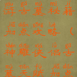 神雕侠侣手游古墓秘籍加点攻略(神雕侠侣古墓天赋加点)