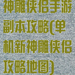 神雕侠侣手游副本攻略(单机新神雕侠侣攻略地图)