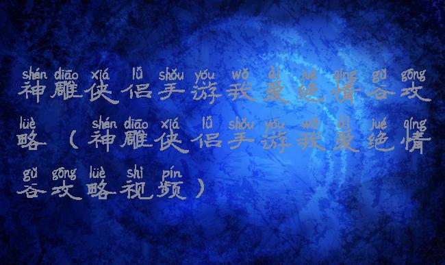 神雕侠侣手游我爱绝情谷攻略(神雕侠侣手游我爱绝情谷攻略视频)